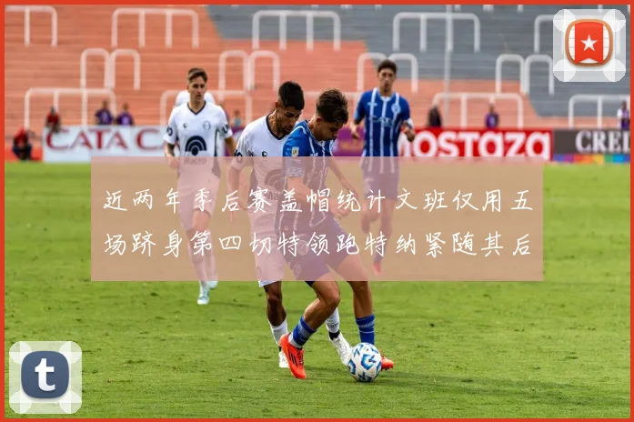 近两年季后赛盖帽统计文班仅用五场跻身第四切特领跑特纳紧随其后