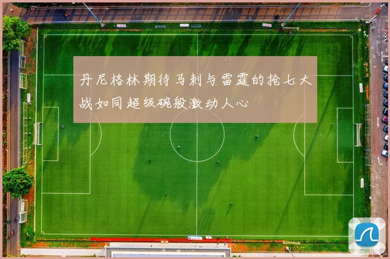 丹尼格林期待马刺与雷霆的抢七大战如同超级碗般激动人心