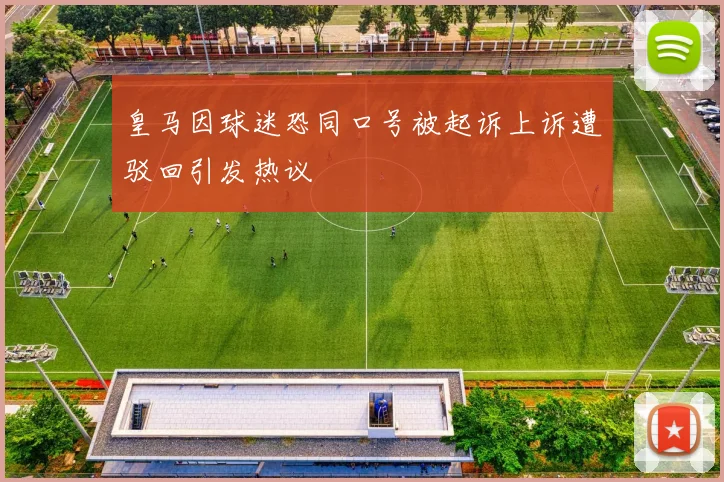 皇马因球迷恐同口号被起诉上诉遭驳回引发热议