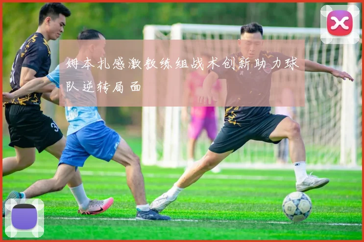 姆本扎感激教练组战术创新助力球队逆转局面