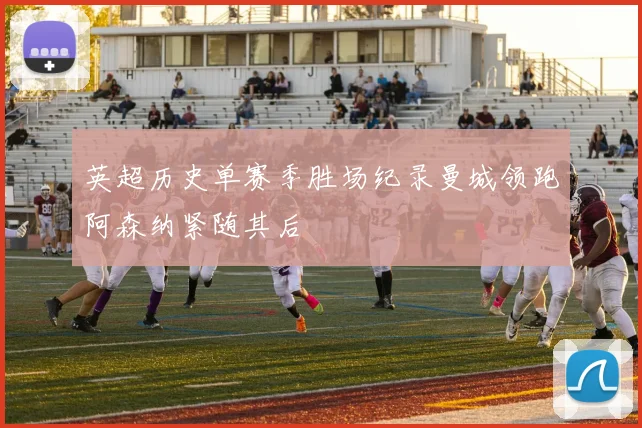 英超历史单赛季胜场纪录曼城领跑阿森纳紧随其后