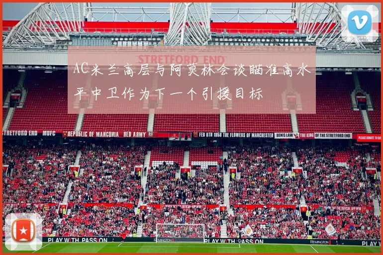 AC米兰高层与阿莫林会谈瞄准高水平中卫作为下一个引援目标