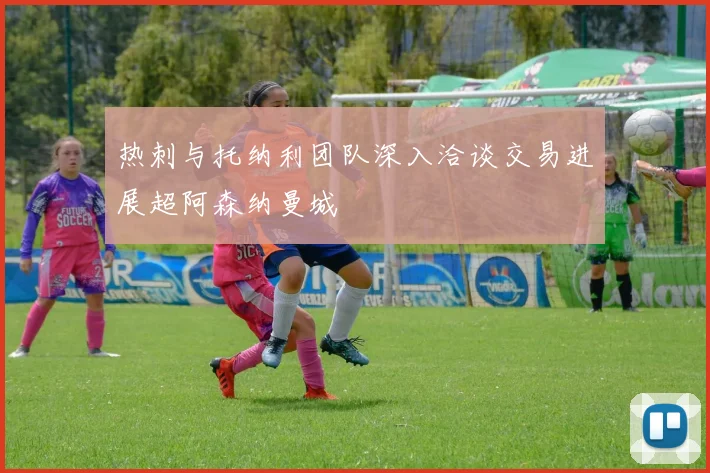 热刺与托纳利团队深入洽谈交易进展超阿森纳曼城