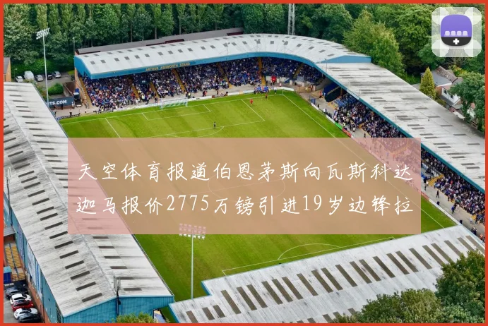 天空体育报道伯恩茅斯向瓦斯科达迦马报价2775万镑引进19岁边锋拉扬