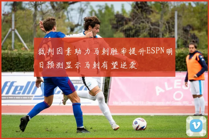 裁判因素助力马刺胜率提升ESPN明日预测显示马刺有望逆袭